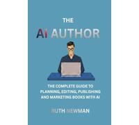THE AI AUTHOR: The Complete Guide to Planning, Writing, Editing, Publishing and Marketing Books with AI