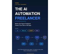 The AI Automation Freelancer: The 90-Day Roadmap to Build a $5,000/Month Freelance Career from Zero - Using n8n, Make.com, and ChatGPT
