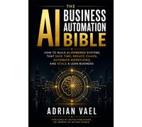 The AI Business Automation Bible: How to Build AI-Powered Systems That Save Time, Reduce Chaos, Automate Workflows, and Scale a Lean Business (The AI Toolkit Professional Series)
