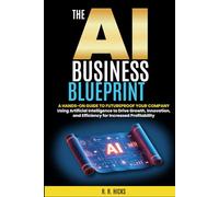 The AI Business Blueprint: Futureproof Your Company with AI Strategies that Drive Growth, Innovation, and Efficiency for Increased Profitability (AI for Business Empowerment)