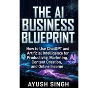 The AI Business Blueprint: How to Use ChatGPT and Artificial Intelligence for Productivity, Marketing, Content Creation, and Online Income
