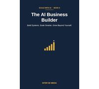 The AI Business Builder: Build Systems. Scale Smarter. Grow Beyond Yourself.