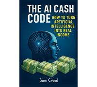 The AI Cash Code- How to Turn Artificial Intelligence into Real Income