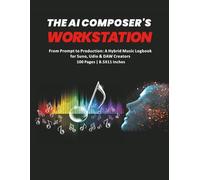 The AI Composer's Workstation: From Prompt to Production: A Hybrid Music Logbook for Suno, Udio & DAW Creators