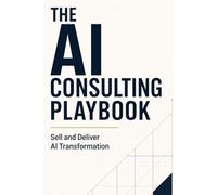 The AI Consulting Playbook: Sell and Deliver AI Transformation