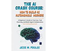 THE AI CRASH COURSE: HOW TO BUILD AI AUTONOMOUS WORKERS: A Beginner’s Guide to Tool Use, Task Planning, and Multi-Agent Collaboration (No Coding Required)