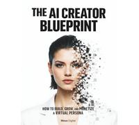 The AI Creator Blueprint: How to Build, Grow, and Monetize a Virtual Persona: The Complete Guide to AI Influencer Marketing, Virtual Character ... for Content Creators and Entrepreneurs