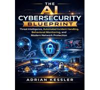 The AI Cybersecurity Blueprint: Threat Intelligence, Automated Incident Handling, Behavioral Monitoring, and Modern Network Protection (The Developer's Guide series)