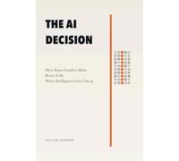 The AI Decision: How Smart Leaders Make Better Calls When Intelligence Gets Cheap (After AI)