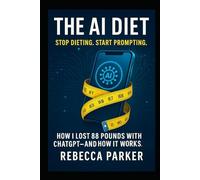 The AI Diet - Stop dieting. Start prompting.: How I lost 88 pounds with ChatGPT - and how it works. (The AI Diet Series)