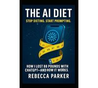 The AI Diet - Stop dieting. Start prompting.: How I lost 88 pounds with ChatGPT - and how it works. (The AI Diet Series)