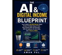 The AI & Digital Income Blueprint: How to Build a $5,000/Month Digital Product Portfolio Using AI Tools, Etsy, Amazon KDP, and Gumroad - With No Audience, No Tech Skills, and 7 Hours a Week