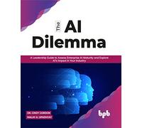 The AI Dilemma: A Leadership Guide to Assess Enterprise AI Maturity & Explore AI's Impact in Your Industry (English Edition)