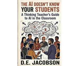The AI Doesn’t Know Your Students: A Thinking Teacher’s Guide to AI in the Classroom