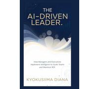 The AI - Driven Leader: How Managers and Executives Implement Artificial Intelligence to Scale Teams and Maximize ROI. (Mastering AI: Step-by-Step Artificial Intelligence for Beginners.)