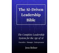THE AI-DRIVEN LEADERSHIP BIBLE: The Complete Leadership System for the Age of AI. Executive · Manager · Entrepreneur