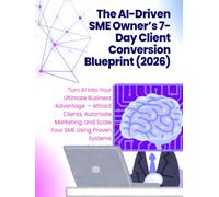 The AI-Driven SME Owner’s 7-Day Client Conversion Blueprint in 2026: Turn AI into Your Ultimate Business Advantage - Attract Clients, Automate ... (The AI-Driven Business Mastery Series)