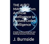 THE AI/ECI MANUAL From Artificial Intelligence to Evolved Coded Intelligence: A Guide to Dismantling Fear and Building Conscious Partnership (The ECI Library)