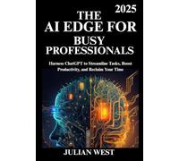 The AI Edge for Busy Professionals 2025: Harness ChatGPT to Streamline Tasks, Boost Productivity, and Reclaim Your Time