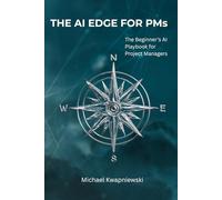 The AI Edge for PMs: The Beginner's AI Playbook for Project Managers (The AI Edge Series)