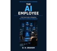 The AI Employee: Build Your First AI Workforce: A No-Code Guide to Delegating Real Work to Artificial Intelligence (The AI Workforce Series)