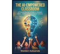 THE AI-EMPOWERED CLASSROOM: A Primary Teacher's Guide to Mindset, Ethics, and Foundational Digital Literacy (THE AI-EMPOWERED EDUCATOR SERIES)