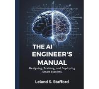 The AI Engineer’s Manual: Designing, Training, and Deploying Smart Systems: 2 (Embedded Systems Mastery Series)