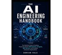 THE AI ENGINEERING HANDBOOK: The Definitive Guide to Building Production-Ready RAG Systems, AI Agents, MCP Servers, and Scalable Enterprise Applications