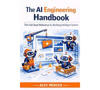 The AI Engineering Handbook: The Full-Stack Reference for Building Intelligent Systems (Merced Books on Agentic AI and Data)