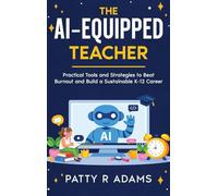 The AI-Equipped Teacher: Practical Tools and Strategies to Beat Burnout and Build a Sustainable K-12 Career (AI in the Classroom)