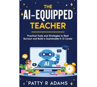 The AI-Equipped Teacher: Practical Tools and Strategies to Beat Burnout and Build a Sustainable K-12 Career (AI in the Classroom)