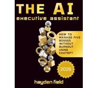 THE AI EXECUTIVE ASSISTANT: How To manage Five bosses without Burnout Using Chatgpt. (The AI Playbook Series)