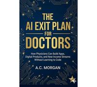 The AI Exit Plan for Doctors: How Physicians Can Build Apps, Digital Products, and New Income Streams Without Learning to Code