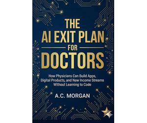The AI Exit Plan for Doctors: How Physicians Can Build Apps, Digital Products, and New Income Streams Without Learning to Code