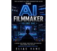 THE AI FILMMAKER - Volume One: The Ultimate Beginner-to-Advanced Guide to Creating Films With Artificial Intelligence: 1