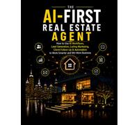 The AI-First Real Estate Agent: How to Use AI Workflows, Lead Generation, Listing Marketing, Client Follow-Up & Automation to Work Smarter and Win More Business (AI Workflow Mastery)