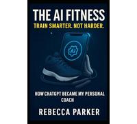 The AI Fitness - Train Smarter. Not Harder.: How ChatGPT Became My Personal Coach (The AI Diet Series CAN)