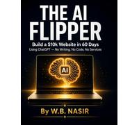 THE AI FLIPPER: Build a $10k Website in 60 Days Using ChatGPT - No Writing, No Code, No Services. Make Money Online with AI, Website Flipping for Beginners, Passive Income Without Coaching