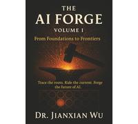 The AI Forge, Volume I: From Foundations to Frontiers: Trace the roots. Ride the current. Forge the future of AI.
