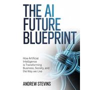 The AI Future Blueprint: How Artificial Intelligence Is Transforming Business, Society, and the Way We Live