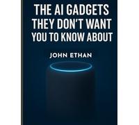 The AI Gadgets They Don’t Want You to Know About: How Artificial Intelligence Quietly Invaded Your Pockets, Homes, and Habits