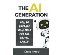 The AI Generation: How to Prepare Your Child for the Digital World (The AI Impact Series - Navigating Business & Society in the Age of AI)
