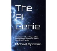 The AI Genie: A Practical Guide to Using Artificial Intelligence for Productivity, Health, Income & Life Design
