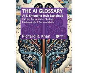 The AI Glossary: AI and Emerging Tech Explained - 256 Key Concepts for Students, Professionals & Curious Minds