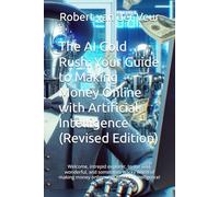 The AI Gold Rush: Your Guide to Making Money Online with Artificial Intelligence (Revised Edition): Welcome, intrepid explorer, to the wild, ... money online with Artificial Intelligence!
