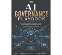 THE AI GOVERNANCE PLAYBOOK: A Practical Guide to Managing AI Risk, Protecting Data and Building Trust Without Slowing Innovation (The AI-Powered Business Series)