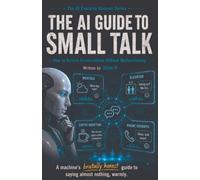 The AI Guide to Small Talk: How to Survive Conversations Without Malfunctioning: 3 (The AI Explains Humans)
