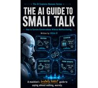 The AI Guide to Small Talk: How to Survive Conversations Without Malfunctioning (The AI Explains Humans Series)