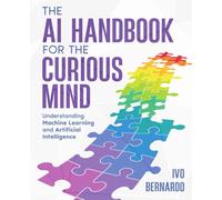 The AI Handbook for the Curious Mind: Understanding Machine Learning and Artificial Intelligence
