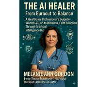 THE AI HEALER: FROM BURNOUT TO BALANCE: A Healthcare Professional’s Guide for Women 40-65 to Wellness, Faith & Income Through Artificial Intelligence (AI)